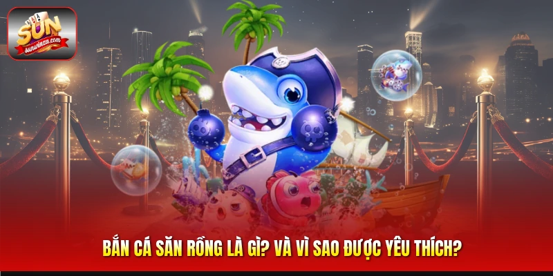 Chơi Bắn Cá Săn Rồng Có Gì Hot? Bí Quyết Hạ Boss Rồng Nhận Thưởng Khủng 1 Bắn Cá Săn Rồng Là Gì Và Vì Sao Được Yêu Thích?