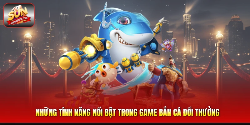 Trải Nghiệm Game Bắn Cá Đổi Thưởng – Bí Quyết Săn Xu Cực Đỉnh 3 Những Tính Năng Nổi Bật Trong Game Bắn Cá Đổi Thưởng