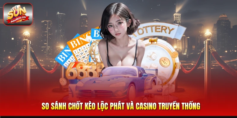 Chốt Kèo Lộc Phát – Bí Quyết Săn Kèo Hiệu Quả Dành Cho Dân Cá Cược 3 So Sánh Chốt Kèo Lộc Phát Và Casino Truyền Thống