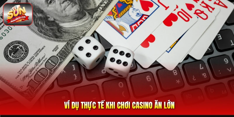 Bí Quyết Chơi Casino Ăn Lớn Hiệu Quả Dành Cho Dân Cá Cược 2 Ví Dụ Thực Tế Khi Chơi Casino Ăn Lớn